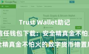 Trust Wallet助记词忘了怎么办 信任钱包下载：安全精真金不怕火的数字货币措置用具