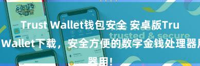 Trust Wallet钱包安全 安卓版Trust Wallet下载，安全方便的数字金钱处理器用!